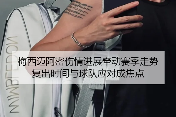 梅西迈阿密伤情进展牵动赛季走势 复出时间与球队应对成焦点 | kaiyun